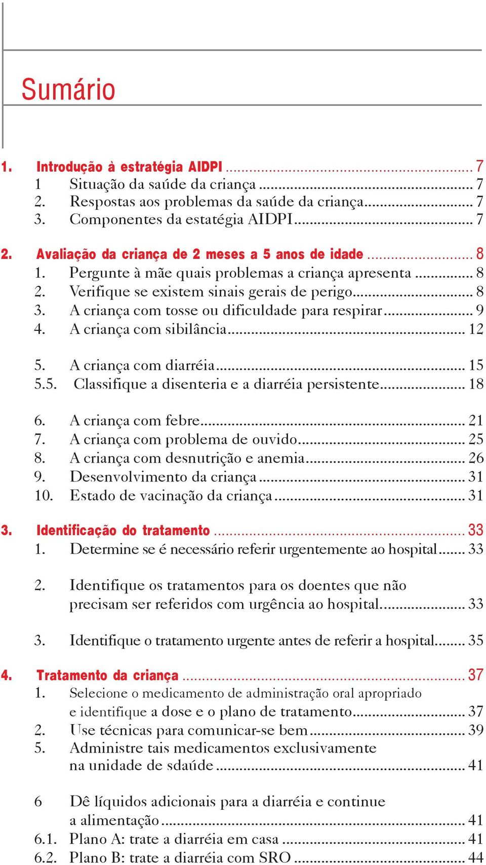 A criança com sibilância... 12 5. A criança com diarréia... 15 5.5. Classifique a disenteria e a diarréia persistente... 18 6. A criança com febre... 21 7. A criança com problema de ouvido... 25 8.