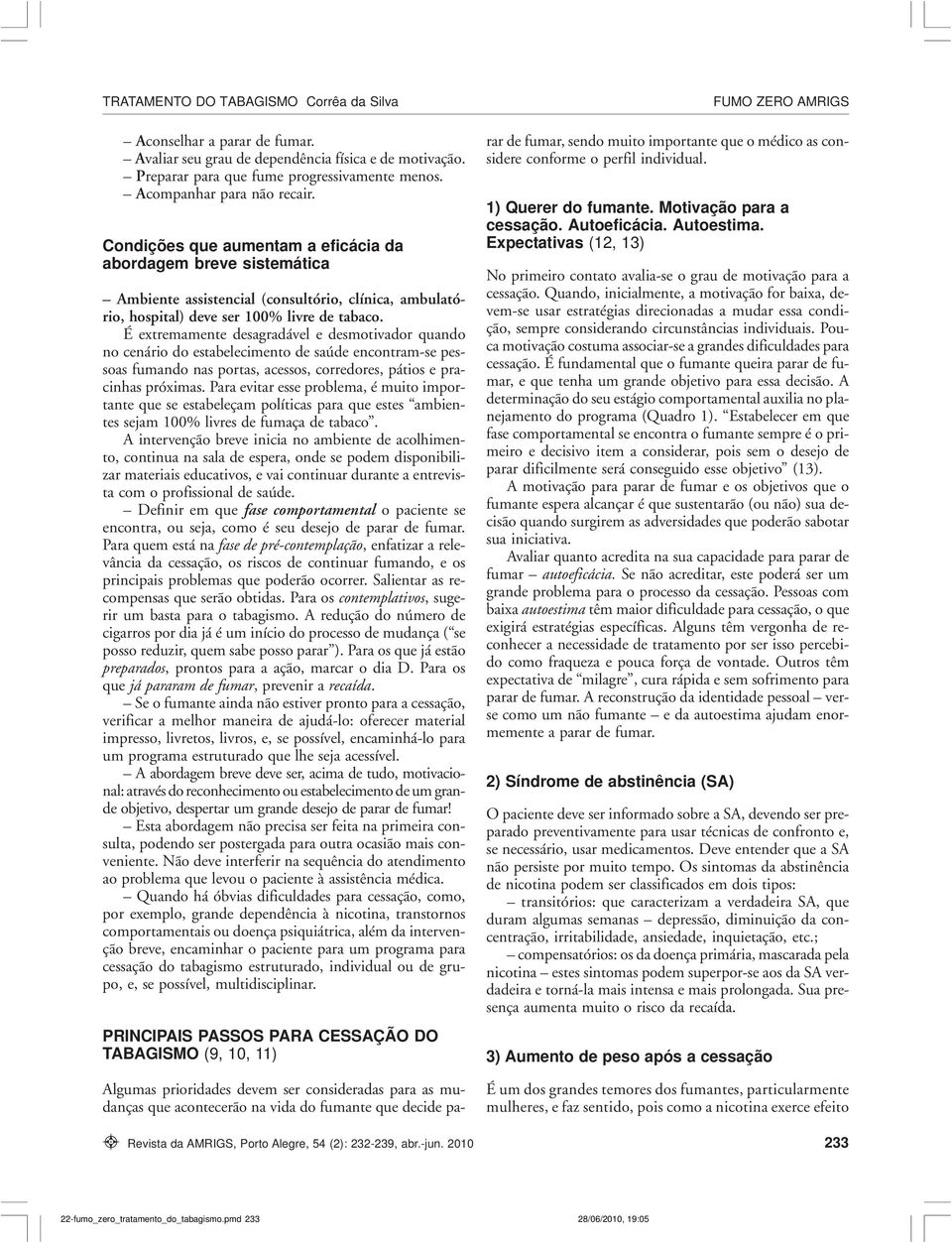 É extremamente desagradável e desmotivador quando no cenário do estabelecimento de saúde encontram-se pessoas fumando nas portas, acessos, corredores, pátios e pracinhas próximas.