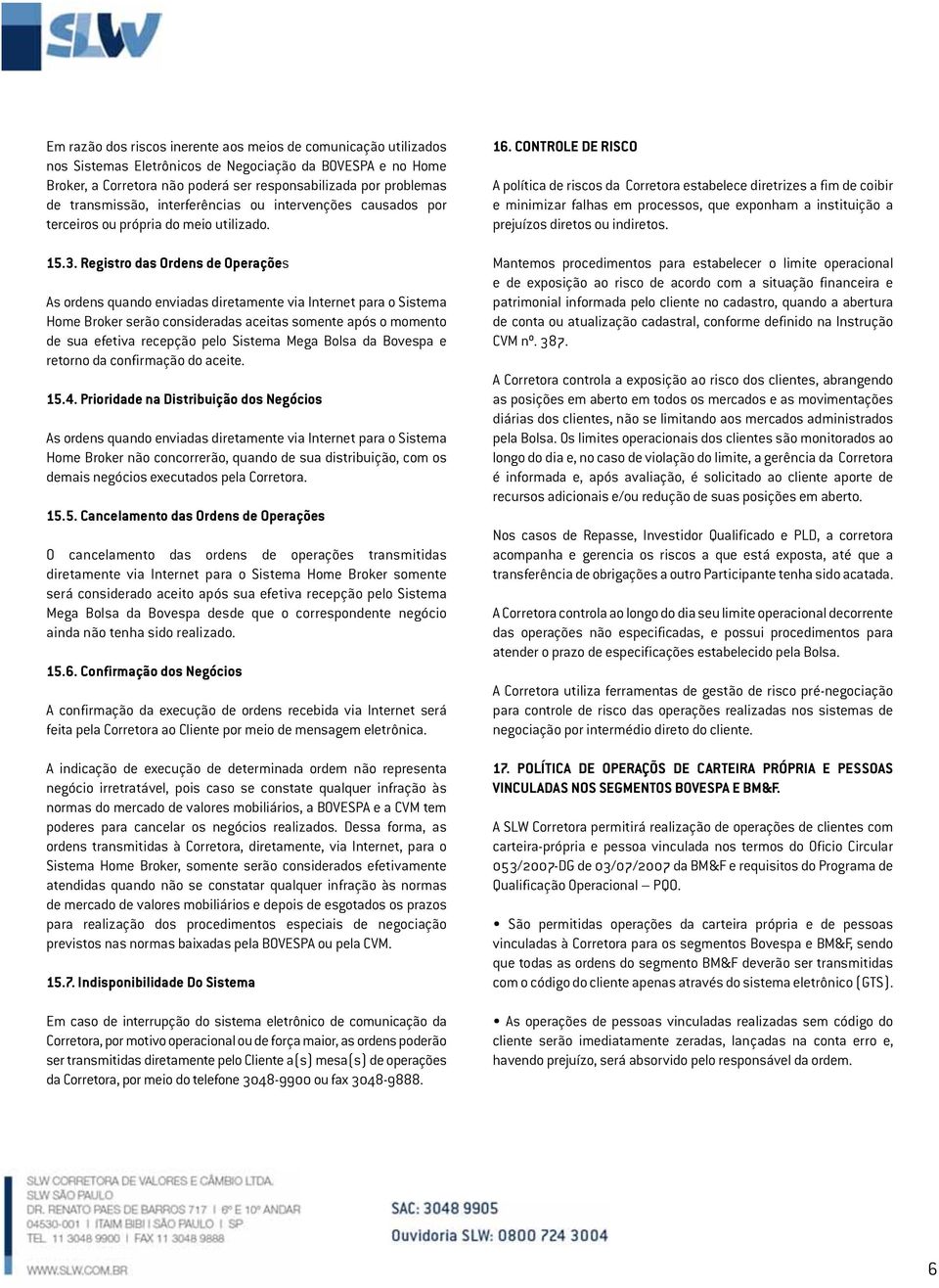 Registro das Ordens de Operações As ordens quando enviadas diretamente via Internet para o Sistema Home Broker serão consideradas aceitas somente após o momento de sua efetiva recepção pelo Sistema