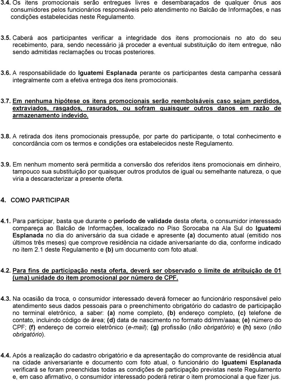 Caberá aos participantes verificar a integridade dos itens promocionais no ato do seu recebimento, para, sendo necessário já proceder a eventual substituição do item entregue, não sendo admitidas