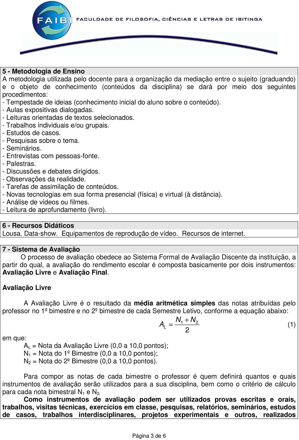 - Trabalhos individuais e/ou grupais. - Estudos de casos. - Pesquisas sobre o tema. - Seminários. - Entrevistas com pessoas-fonte. - Palestras. - Discussões e debates dirigidos.