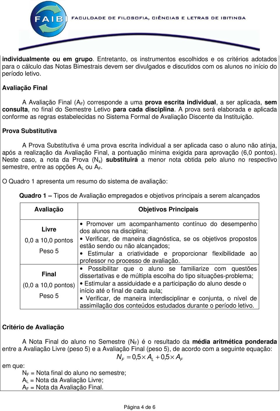 Avaliação Final A Avaliação Final (A F ) corresponde a uma prova escrita individual, a ser aplicada, sem consulta, no final do Semestre Letivo para cada disciplina.