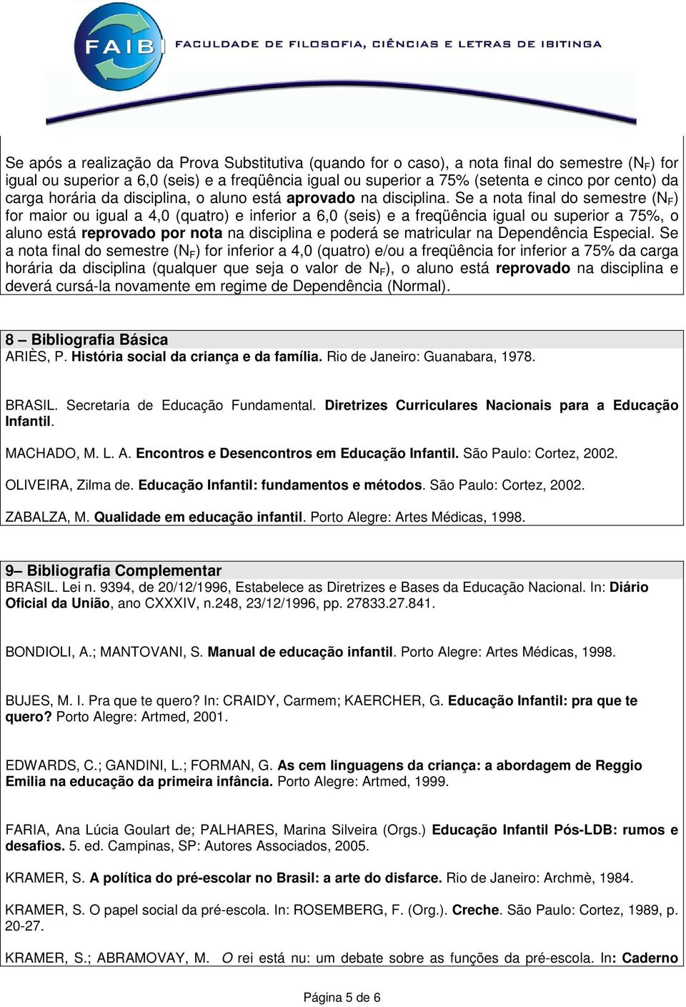 Se a nota final do semestre (N F ) for maior ou igual a 4,0 (quatro) e inferior a 6,0 (seis) e a freqüência igual ou superior a 75%, o aluno está reprovado por nota na disciplina e poderá se