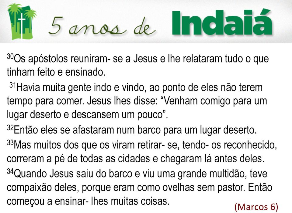 Jesus lhes disse: Venham comigo para um lugar deserto e descansem um pouco. 32 Então eles se afastaram num barco para um lugar deserto.