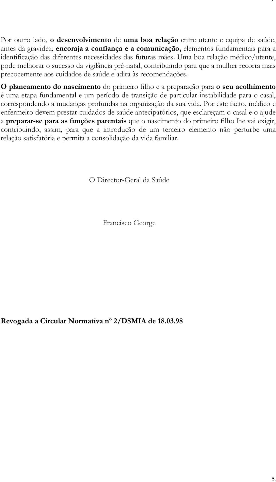 Uma boa relação médico/utente, pode melhorar o sucesso da vigilância pré-natal, contribuindo para que a mulher recorra mais precocemente aos cuidados de saúde e adira às recomendações.