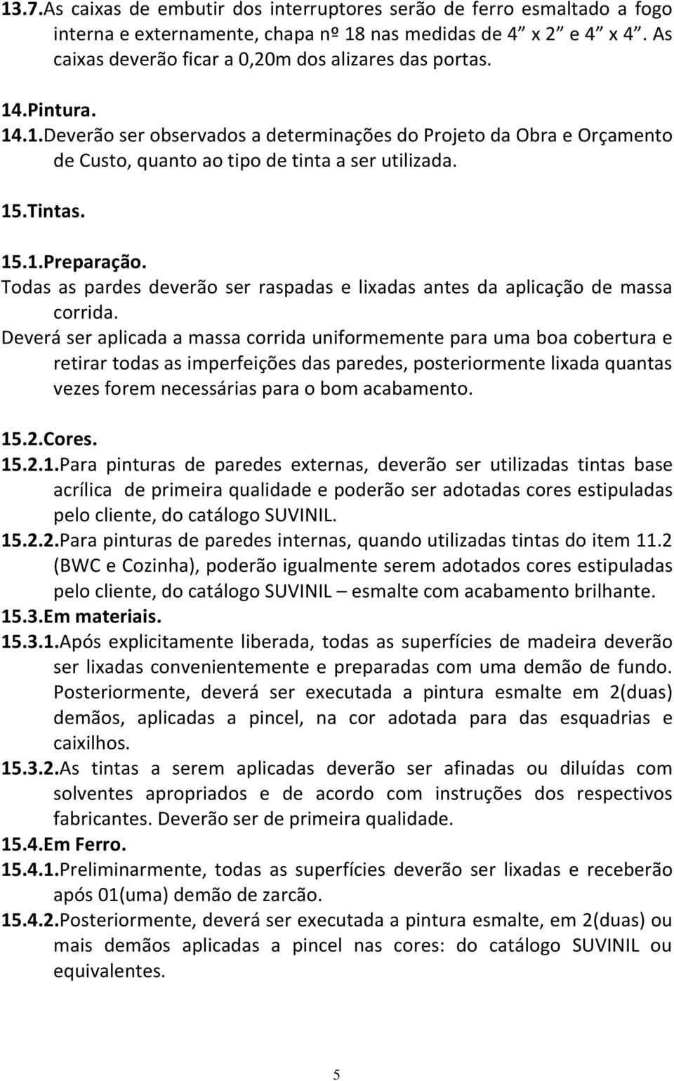 Todas as pardes deverão ser raspadas e lixadas antes da aplicação de massa corrida.