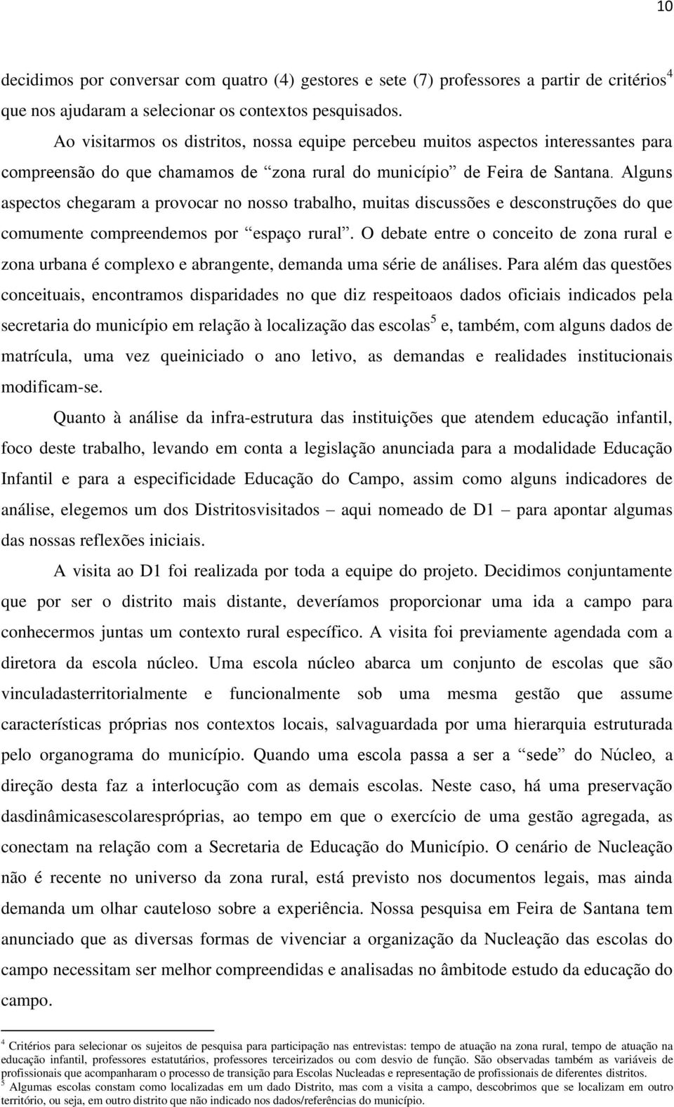 Alguns aspectos chegaram a provocar no nosso trabalho, muitas discussões e desconstruções do que comumente compreendemos por espaço rural.