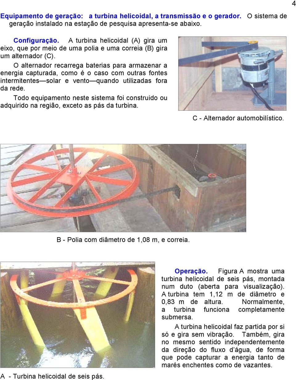 O alternador recarrega baterias para armazenar a energia capturada, como é o caso com outras fontes intermitentes solar e vento quando utilizadas fora da rede.