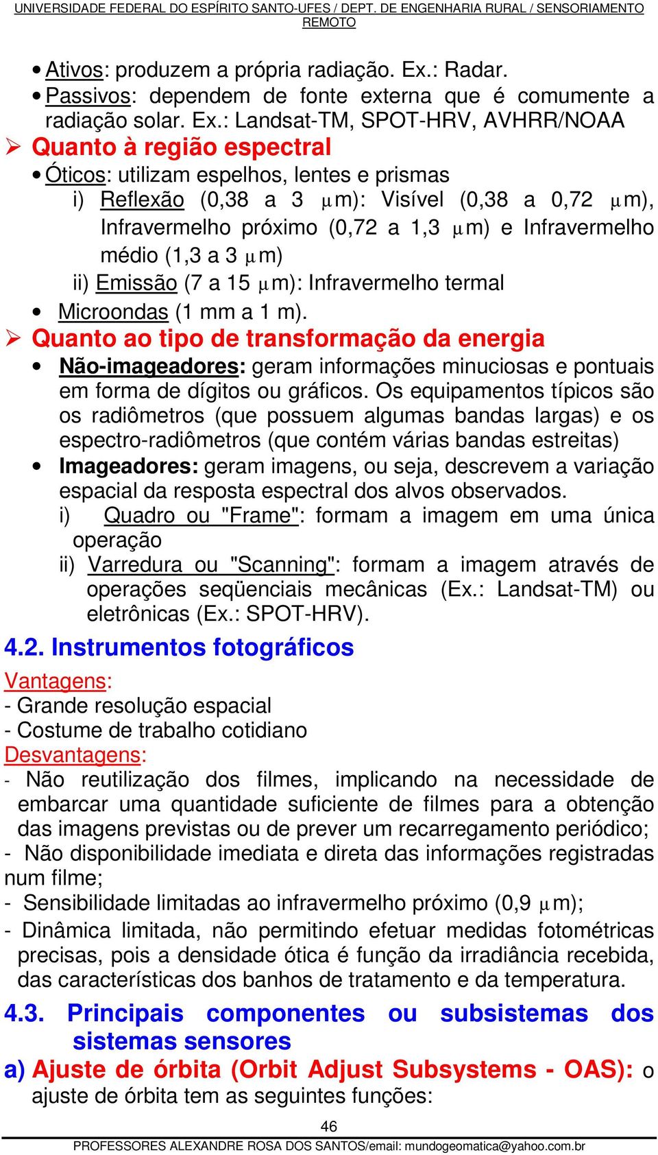 : Landsat-TM, SPOT-HRV, AVHRR/NOAA Quanto à região espectral Óticos: utilizam espelhos, lentes e prismas i) Reflexão (0,38 a 3 µm): Visível (0,38 a 0,72 µm), Infravermelho próximo (0,72 a 1,3 µm) e