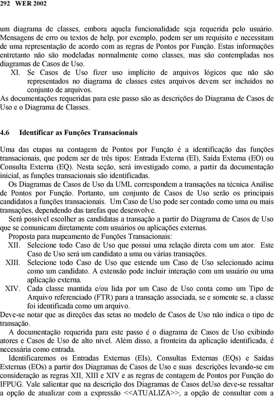 Estas informações entretanto não são modeladas normalmente como classes, mas são contempladas nos diagramas de Casos de Uso. XI.