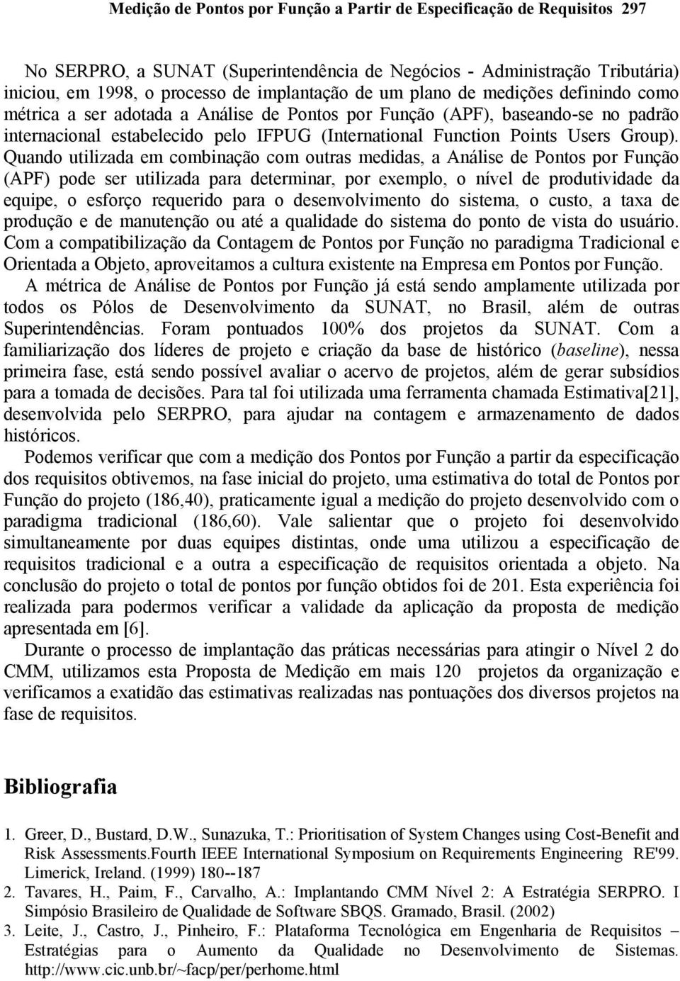 Quando utilizada em combinação com outras medidas, a Análise de Pontos por Função (APF) pode ser utilizada para determinar, por exemplo, o nível de produtividade da equipe, o esforço requerido para o