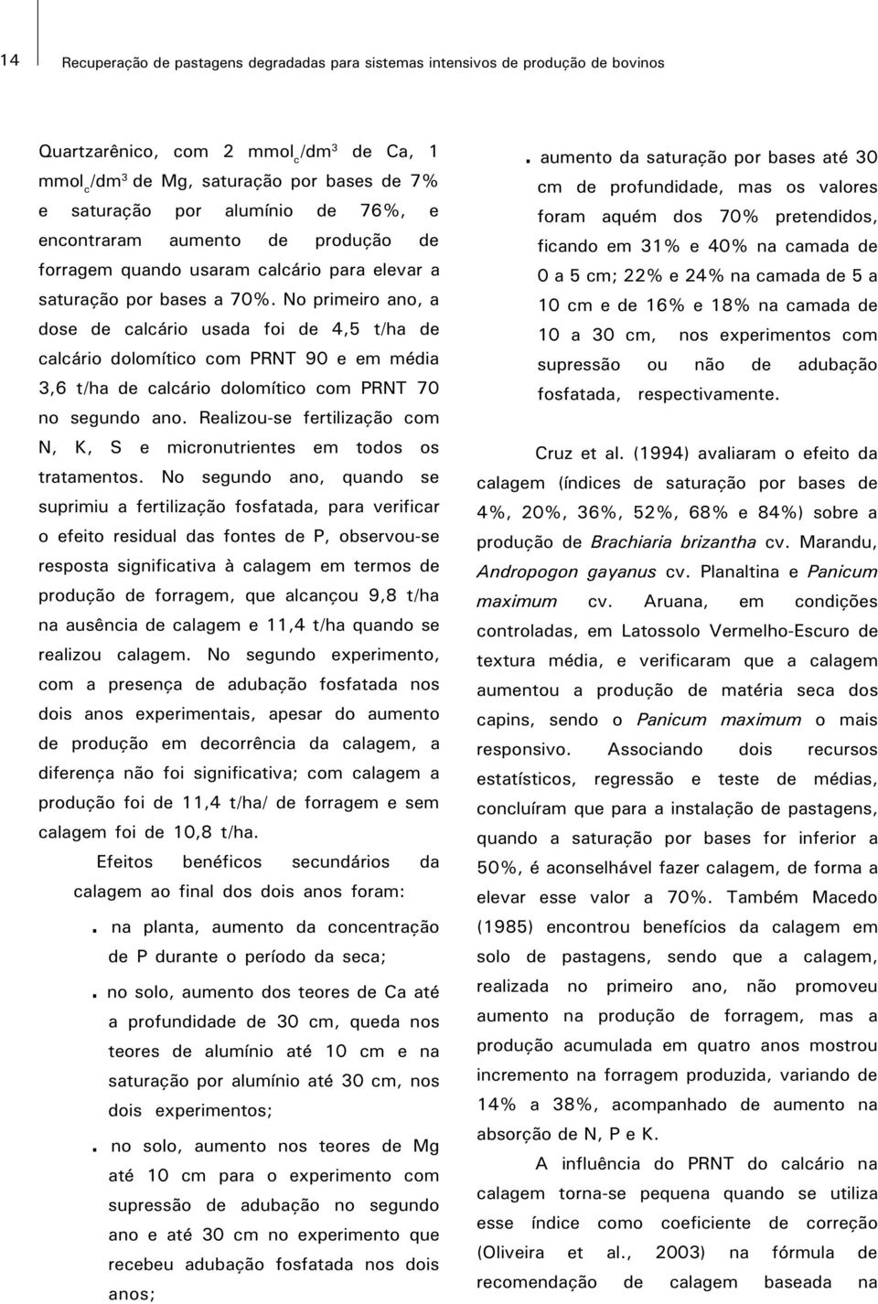 No primeiro ano, a dose de calcário usada foi de 4,5 t/ha de calcário dolomítico com PRNT 90 e em média 3,6 t/ha de calcário dolomítico com PRNT 70 no segundo ano.