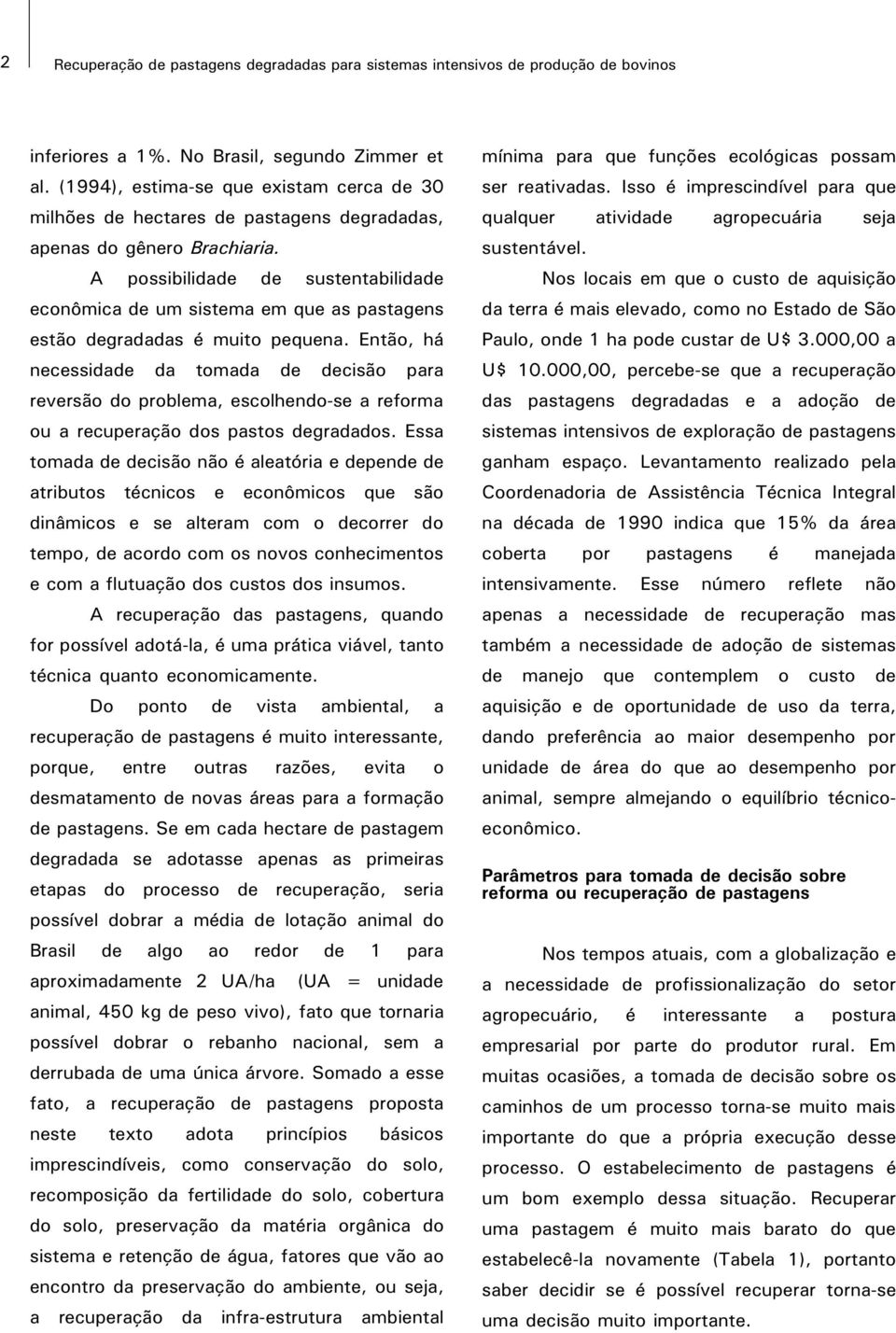 A possibilidade de sustentabilidade econômica de um sistema em que as pastagens estão degradadas é muito pequena.