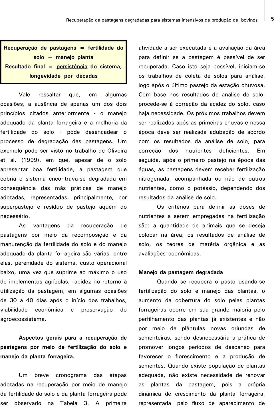 do solo - pode desencadear o processo de degradação das pastagens. Um exemplo pode ser visto no trabalho de Oliveira et al.