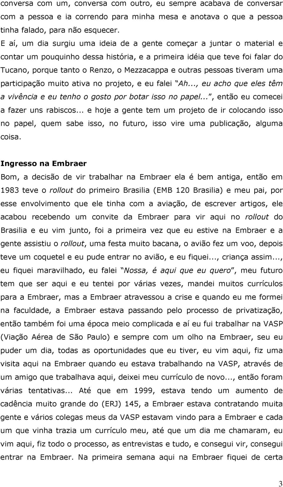 pessoas tiveram uma participação muito ativa no projeto, e eu falei Ah..., eu acho que eles têm a vivência e eu tenho o gosto por botar isso no papel..., então eu comecei a fazer uns rabiscos.