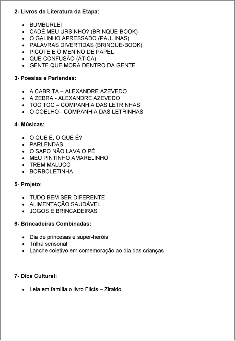 A CABRITA ALEXANDRE AZEVEDO A ZEBRA - ALEXANDRE AZEVEDO TOC TOC COMPANHIA DAS LETRINHAS O COELHO - COMPANHIA DAS LETRINHAS 4- Músicas: O QUE É, O QUE É?