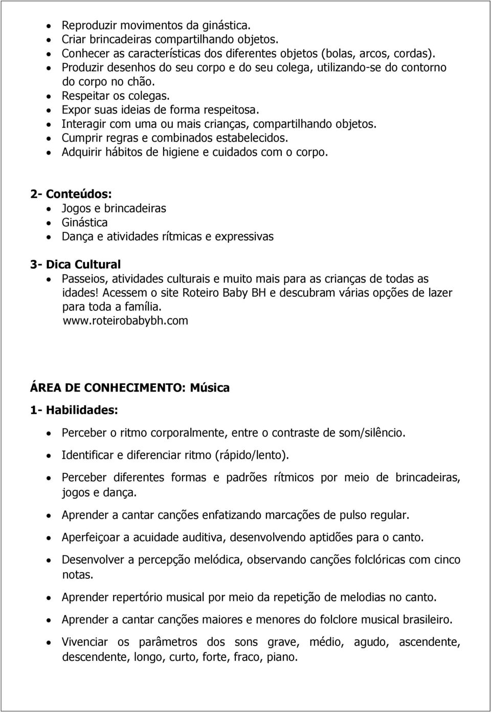 Interagir com uma ou mais crianças, compartilhando objetos. Cumprir regras e combinados estabelecidos. Adquirir hábitos de higiene e cuidados com o corpo.