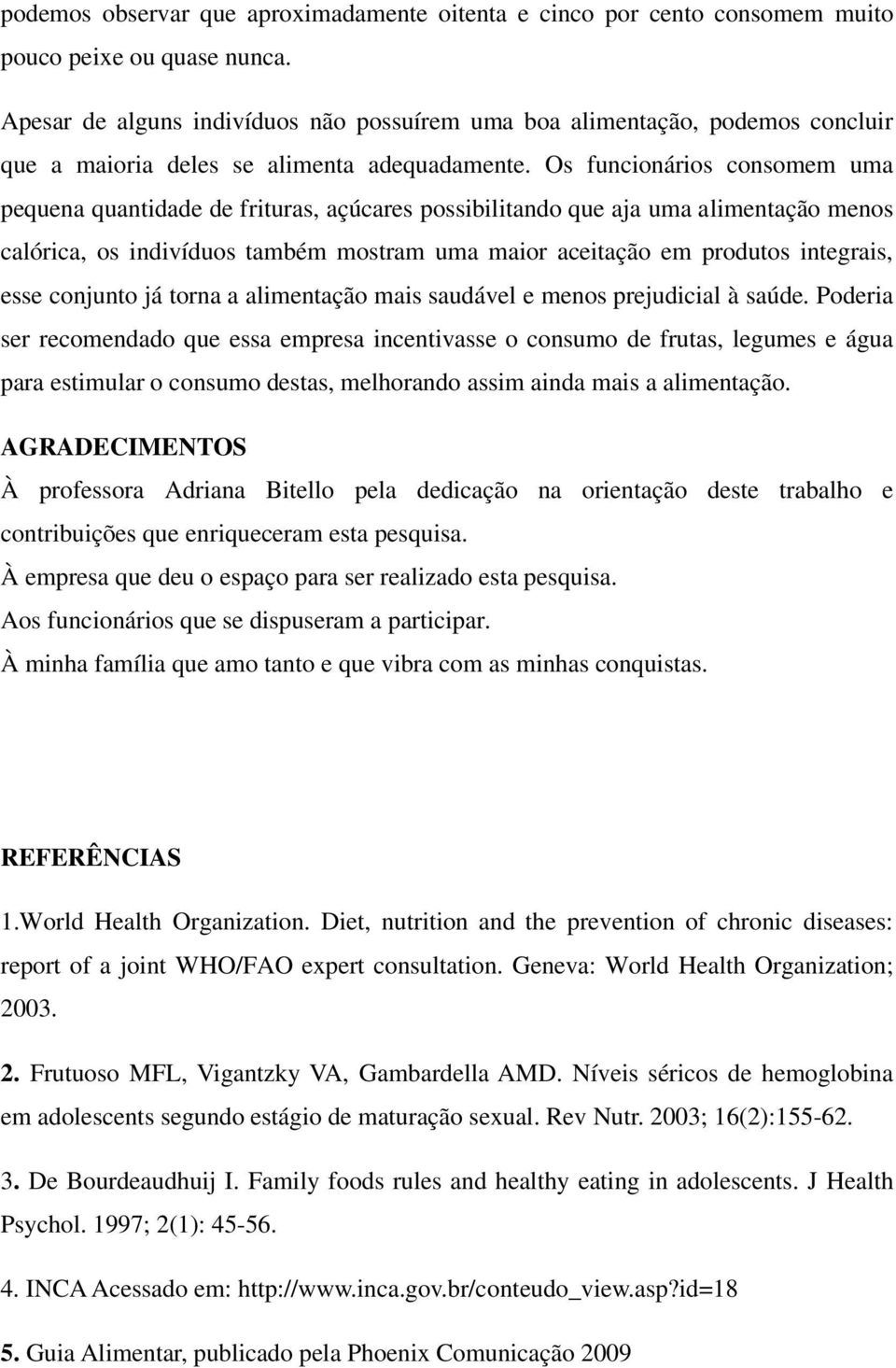 Os funcionários consomem uma pequena quantidade de frituras, açúcares possibilitando que aja uma alimentação menos calórica, os indivíduos também mostram uma maior aceitação em produtos integrais,