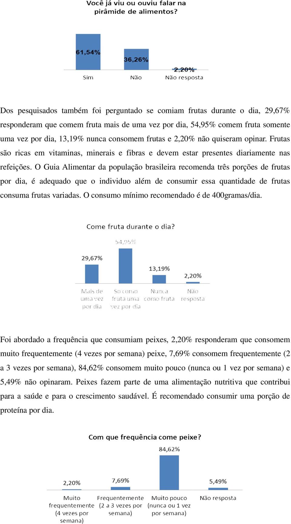 O Guia Alimentar da população brasileira recomenda três porções de frutas por dia, é adequado que o individuo além de consumir essa quantidade de frutas consuma frutas variadas.