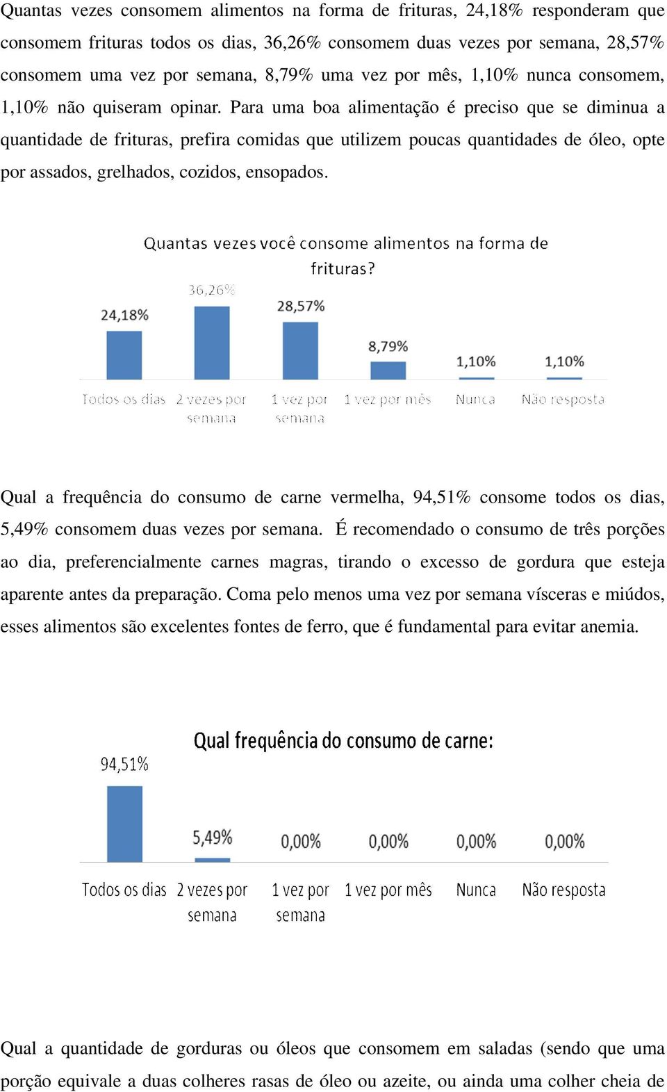 Para uma boa alimentação é preciso que se diminua a quantidade de frituras, prefira comidas que utilizem poucas quantidades de óleo, opte por assados, grelhados, cozidos, ensopados.