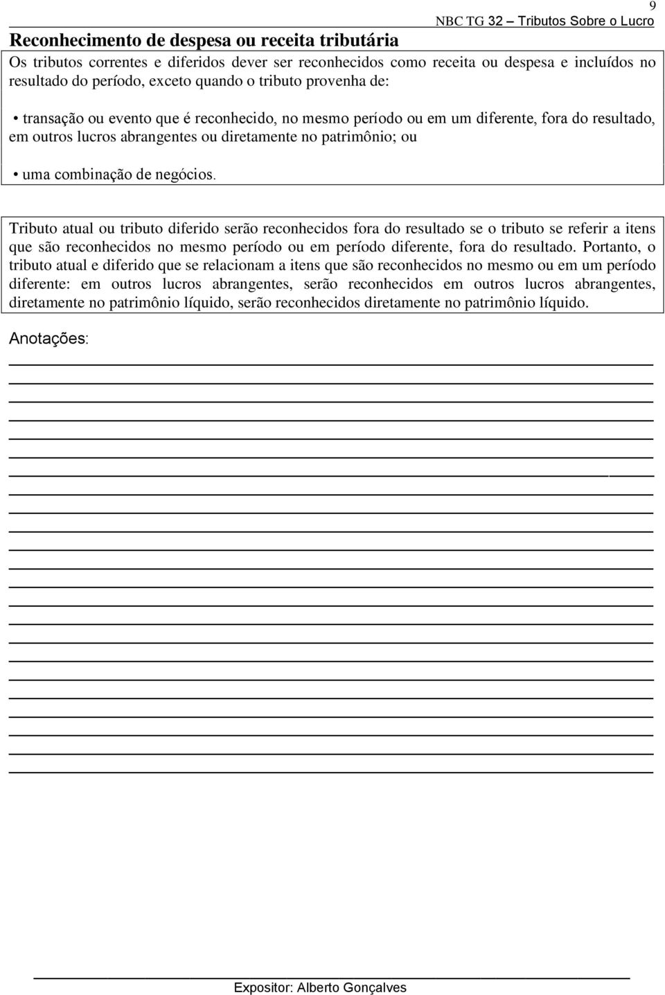 Tributo atual ou tributo diferido serão reconhecidos fora do resultado se o tributo se referir a itens que são reconhecidos no mesmo período ou em período diferente, fora do resultado.