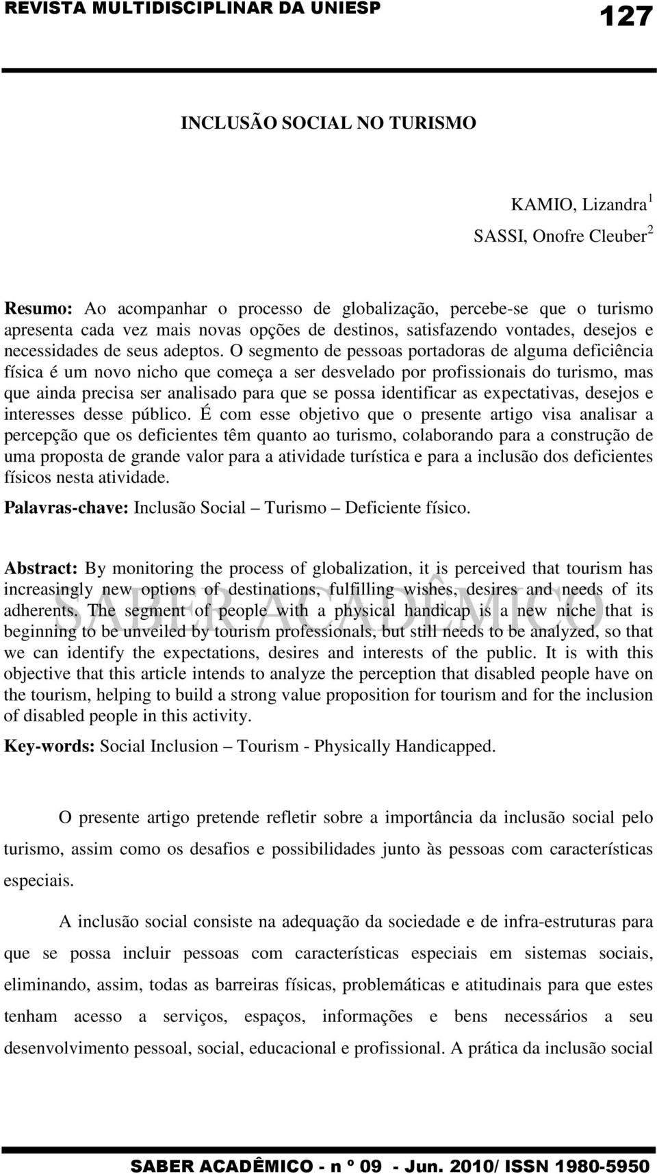 O segmento de pessoas portadoras de alguma deficiência física é um novo nicho que começa a ser desvelado por profissionais do turismo, mas que ainda precisa ser analisado para que se possa