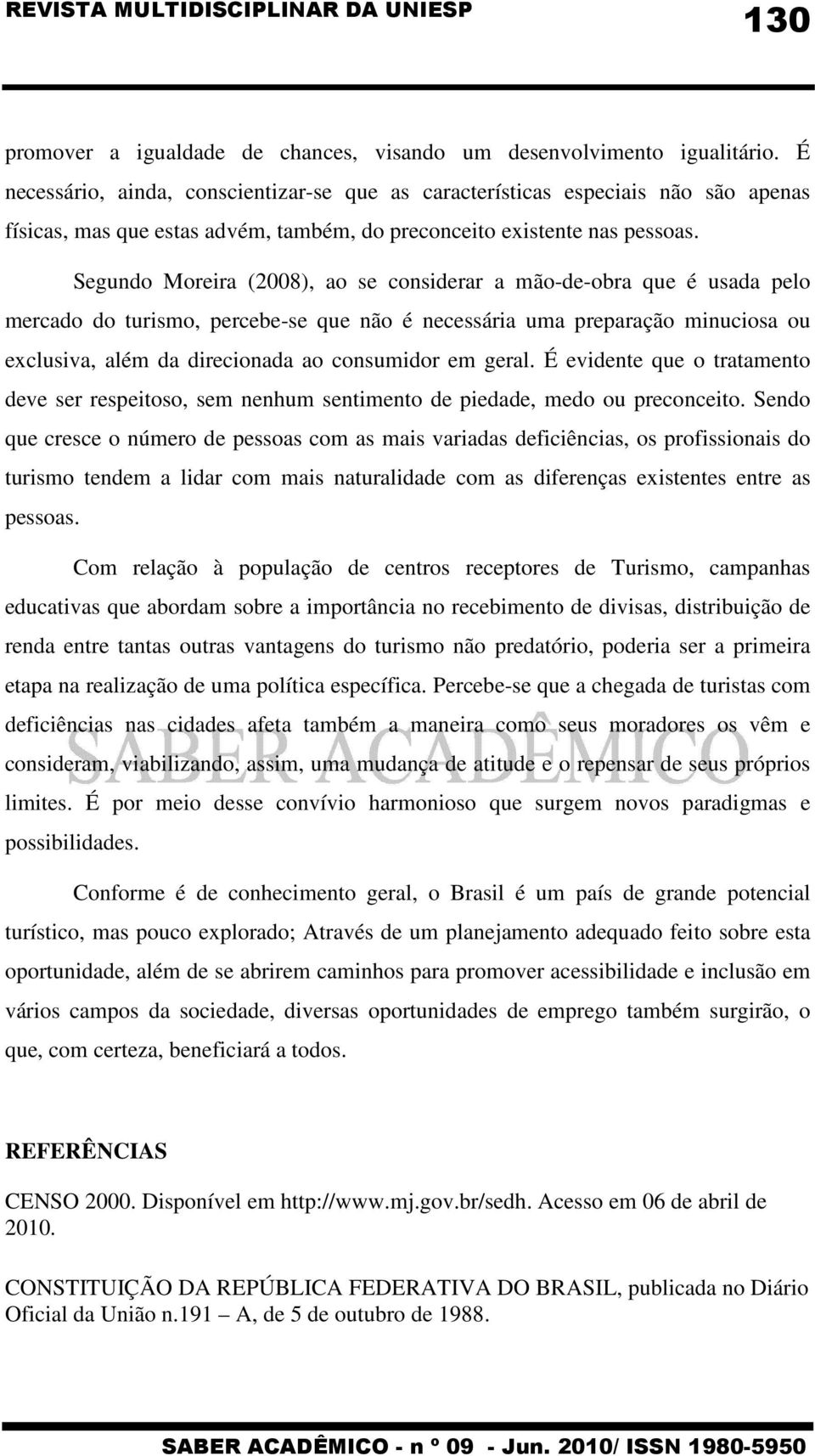 Segundo Moreira (2008), ao se considerar a mão-de-obra que é usada pelo mercado do turismo, percebe-se que não é necessária uma preparação minuciosa ou exclusiva, além da direcionada ao consumidor em