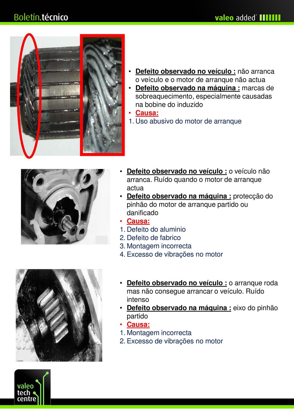 Ruído quando o motor de arranque actua Defeito observado na máquina : protecção do pinhão do motor de arranque partido ou danificado 1. Defeito do aluminio 2. Defeito de fabrico 3.