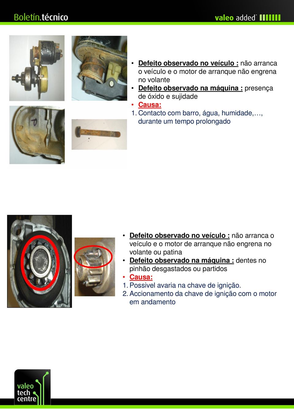 Contacto com barro, água, humidade,, durante um tempo prolongado Defeito observado no veículo : não arranca o veículo e o