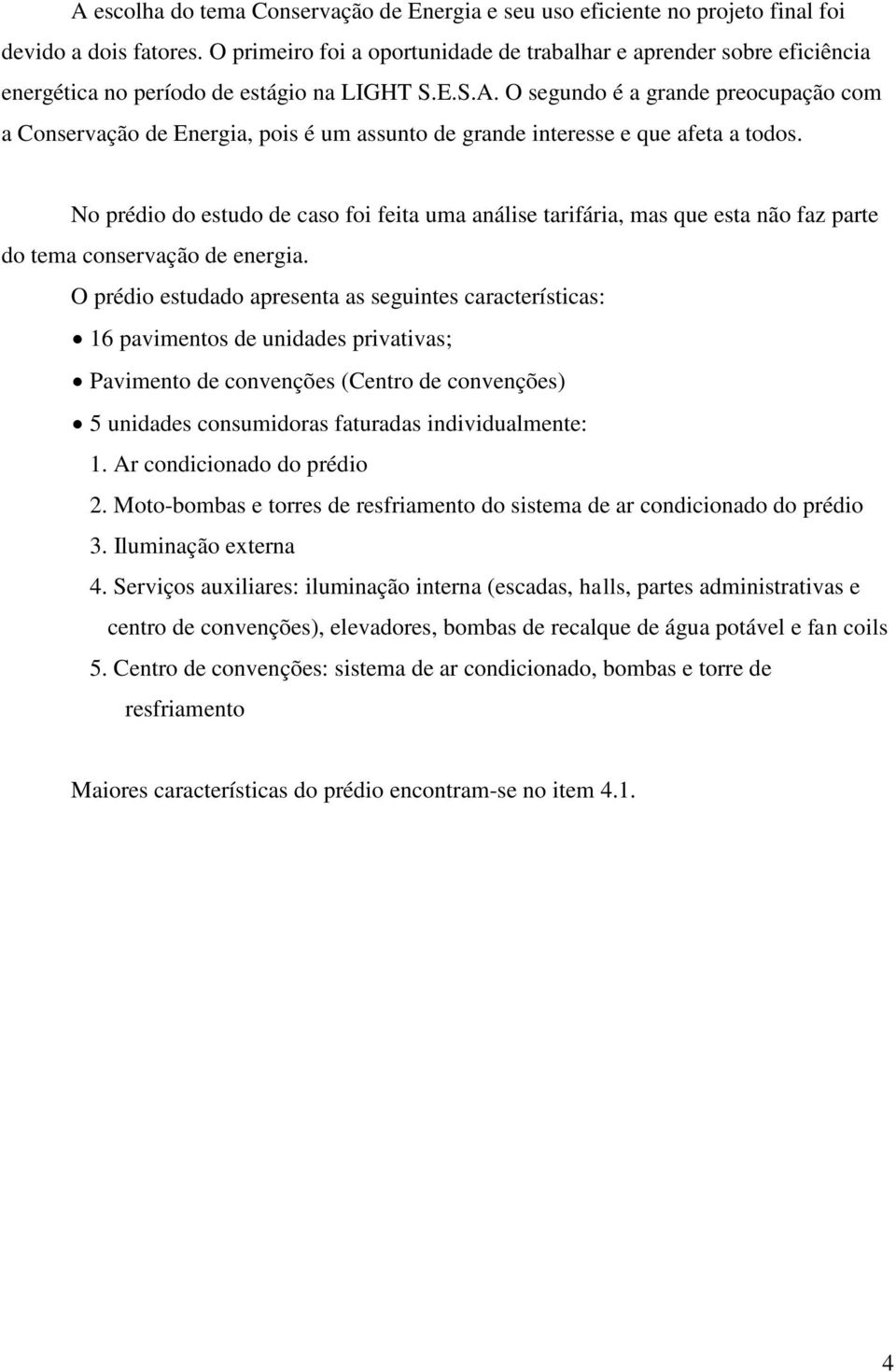 O segundo é a grande preocupação com a Conservação de Energia, pois é um assunto de grande interesse e que afeta a todos.