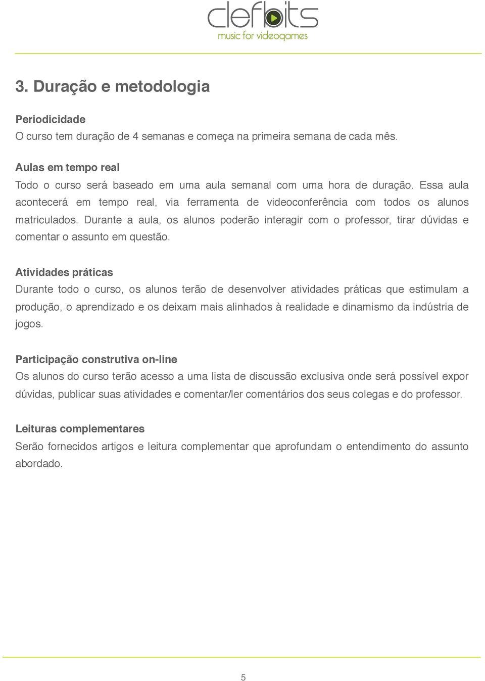 Durante a aula, os alunos poderão interagir com o professor, tirar dúvidas e comentar o assunto em questão.