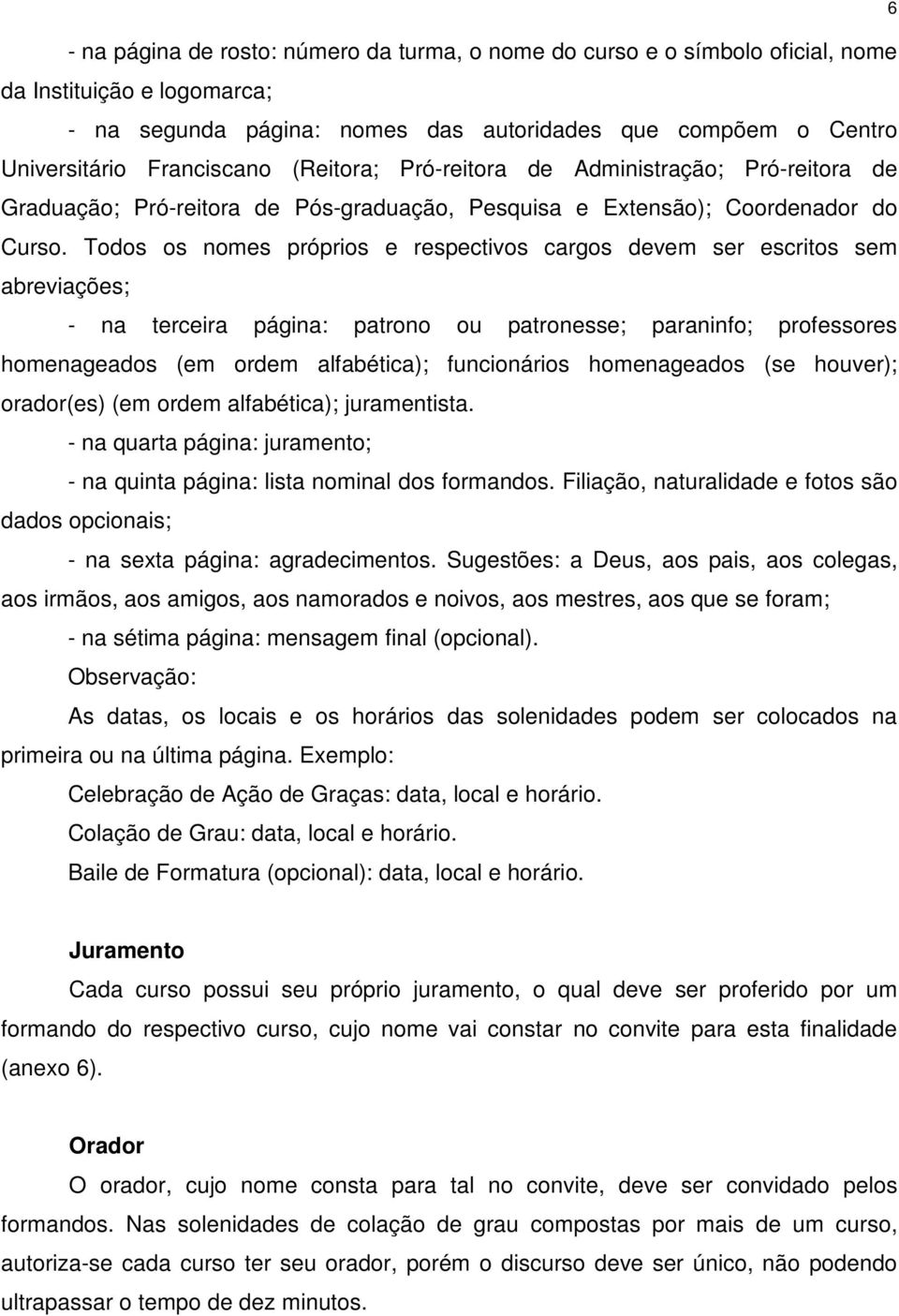 Todos os nomes próprios e respectivos cargos devem ser escritos sem abreviações; - na terceira página: patrono ou patronesse; paraninfo; professores homenageados (em ordem alfabética); funcionários