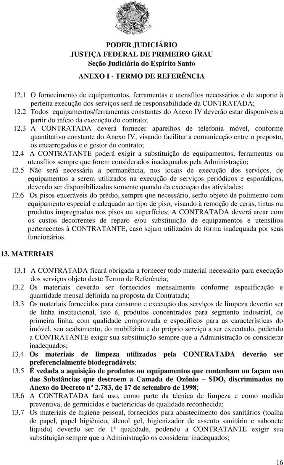 3 A CONTRATADA deverá fornecer aparelhos de telefonia móvel, conforme quantitativo constante do Anexo IV, visando facilitar a comunicação entre o preposto, os encarregados e o gestor do contrato; 12.