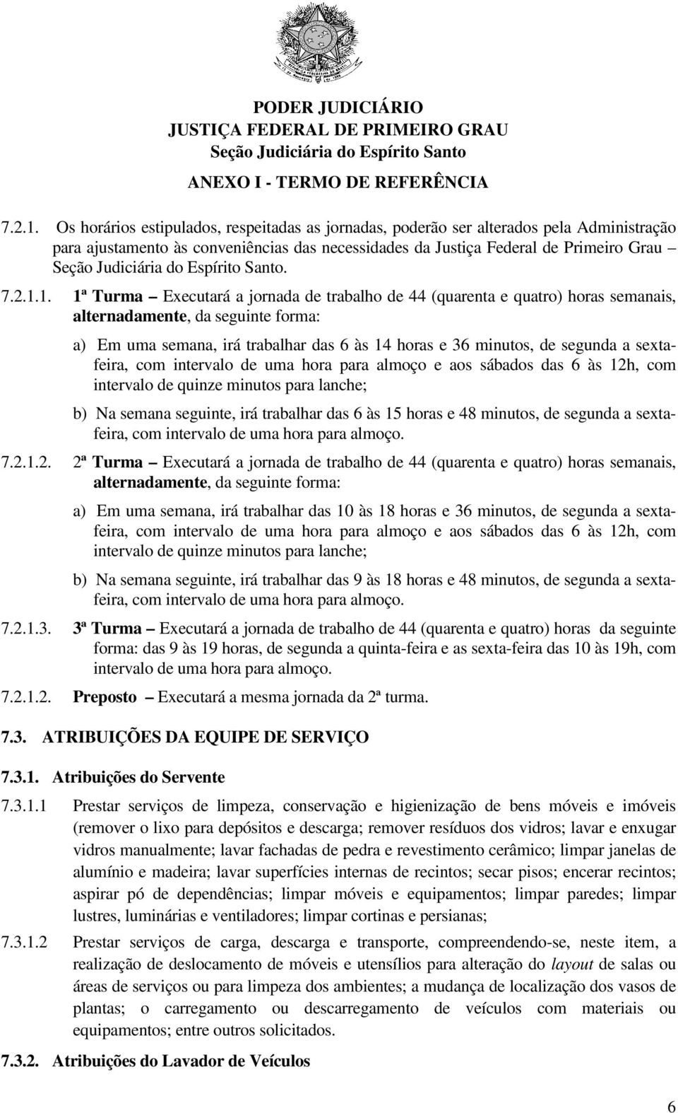 1ª Turma Executará a jornada de trabalho de 44 (quarenta e quatro) horas semanais, alternadamente, da seguinte forma: a) Em uma semana, irá trabalhar das 6 às 14 horas e 36 minutos, de segunda a