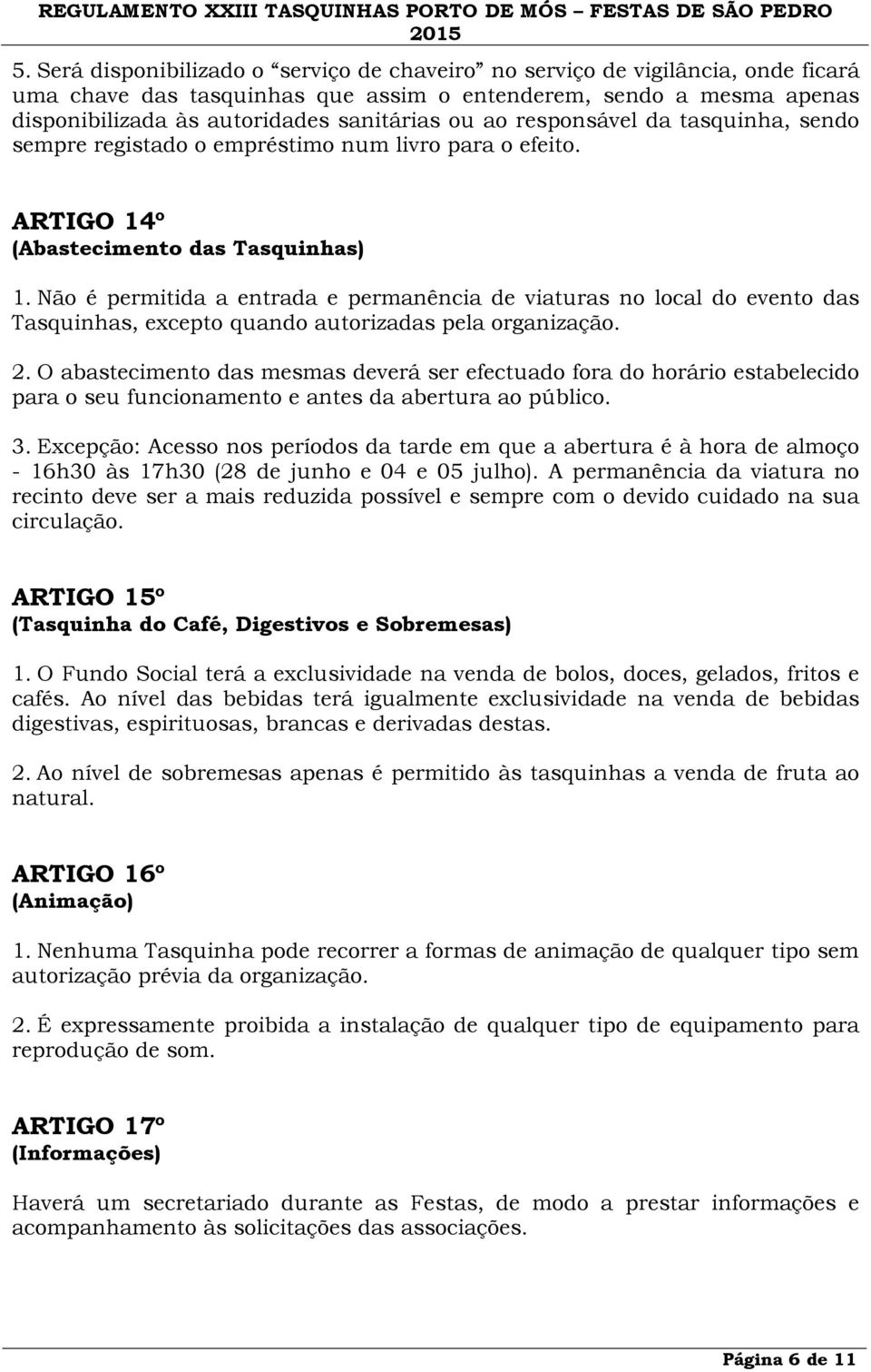 Não é permitida a entrada e permanência de viaturas no local do evento das Tasquinhas, excepto quando autorizadas pela organização. 2.