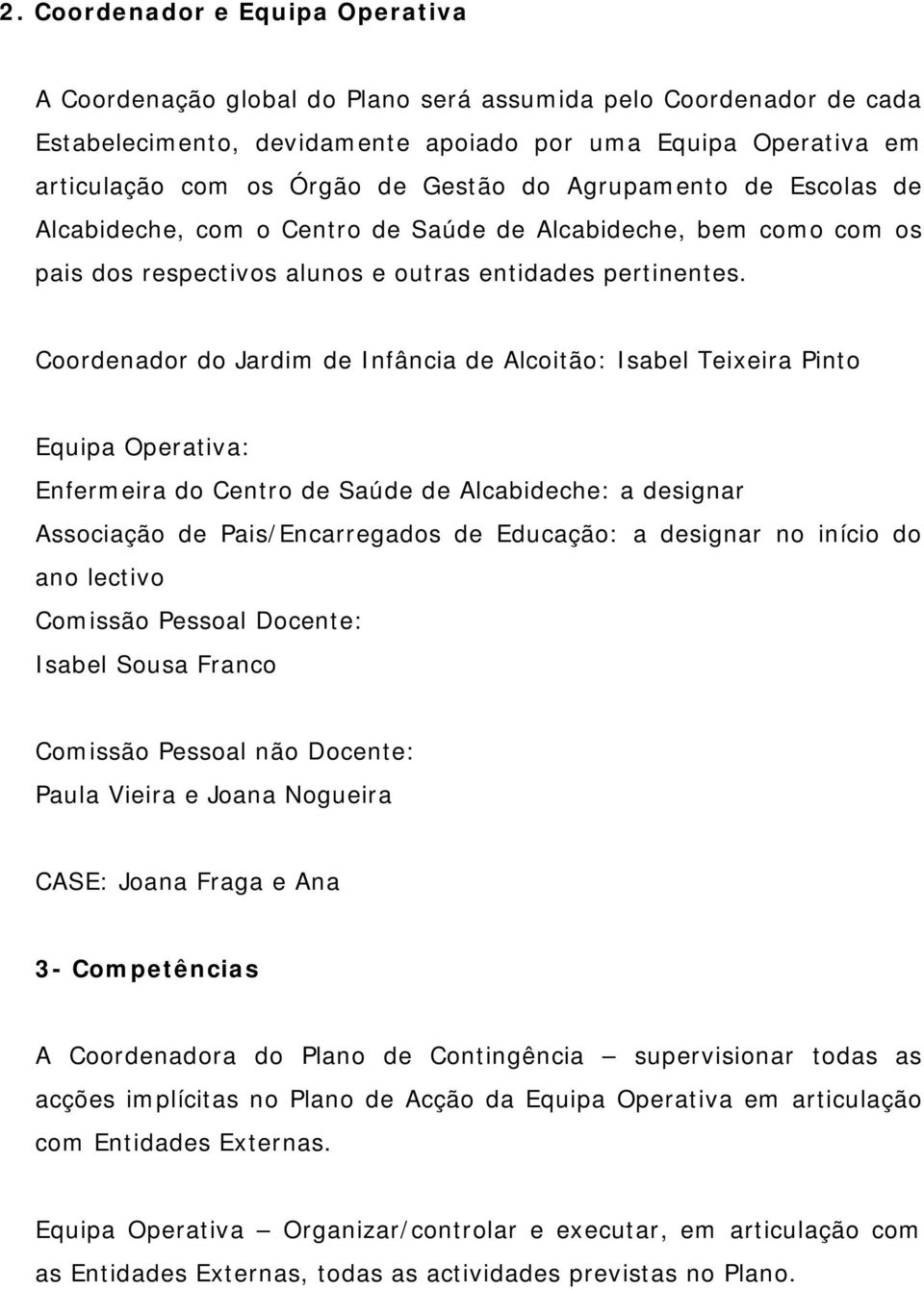 Coordenador do Jardim de Infância de Alcoitão: Isabel Teixeira Pinto Equipa Operativa: Enfermeira do Centro de Saúde de Alcabideche: a designar Associação de Pais/Encarregados de Educação: a designar