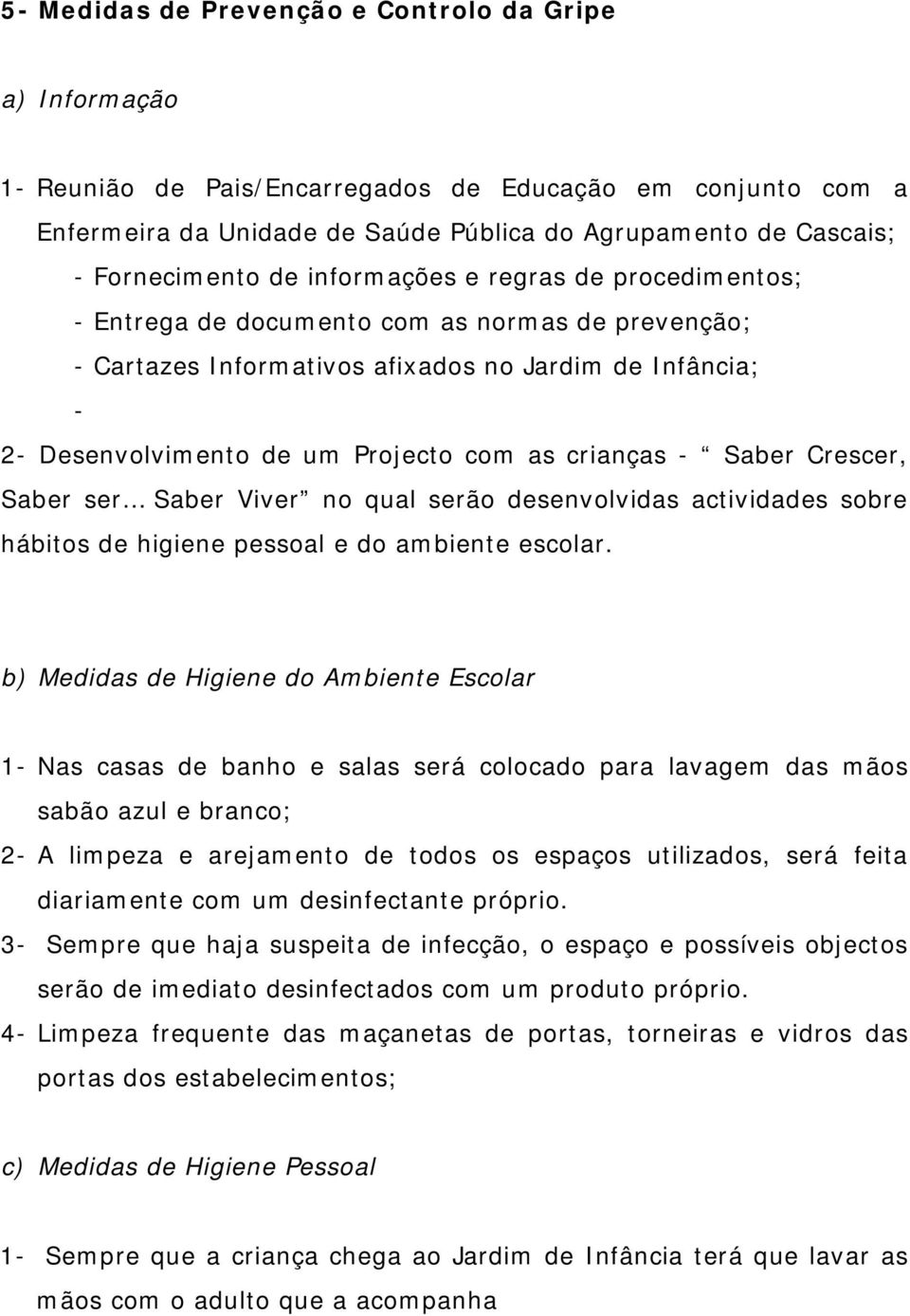 com as crianças - Saber Crescer, Saber ser Saber Viver no qual serão desenvolvidas actividades sobre hábitos de higiene pessoal e do ambiente escolar.