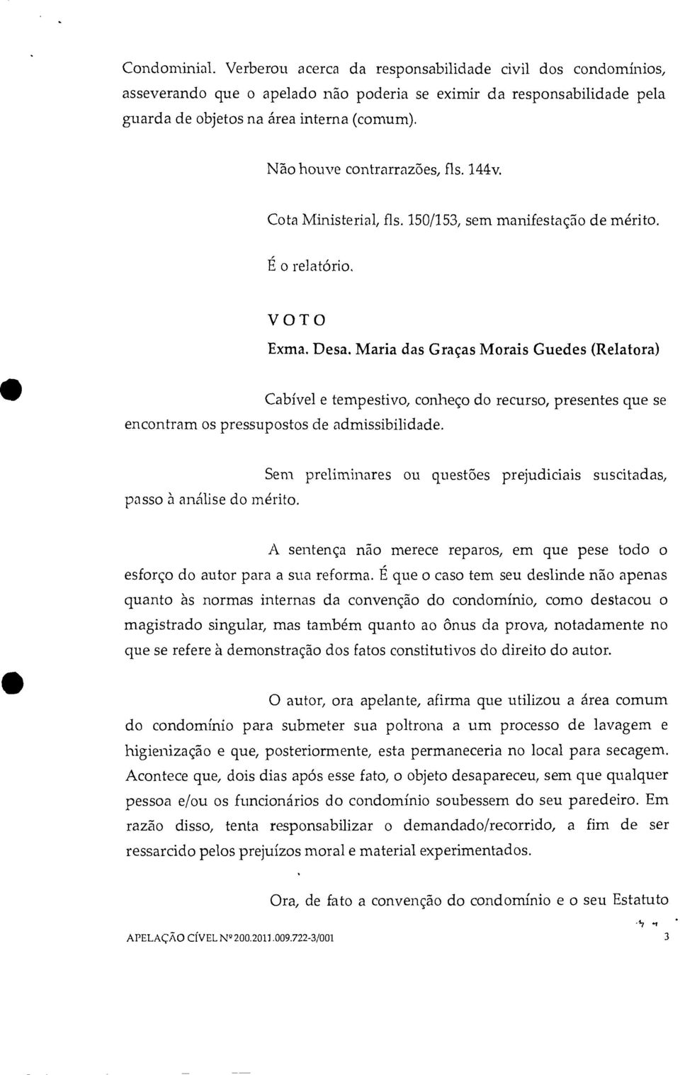 Maria das Graças Morais Guedes (Relatora) Cabível e tempestivo, conheço do recurso, presentes que se encontram os pressupostos de admissibilidade. passo à análise do mérito.