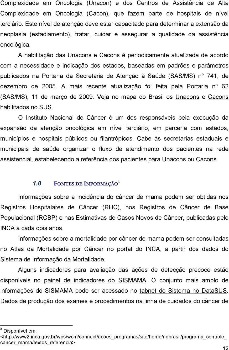 A habilitação das Unacons e Cacons é periodicamente atualizada de acordo com a necessidade e indicação dos estados, baseadas em padrões e parâmetros publicados na Portaria da Secretaria de Atenção à