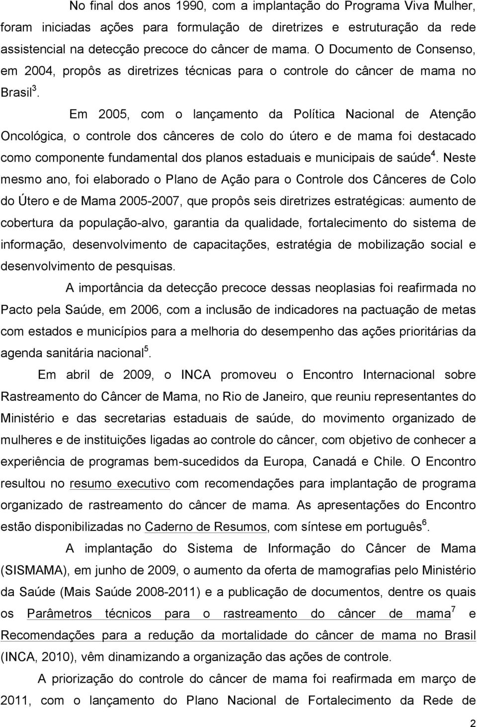 Em 2005, com o lançamento da Política Nacional de Atenção Oncológica, o controle dos cânceres de colo do útero e de mama foi destacado como componente fundamental dos planos estaduais e municipais de