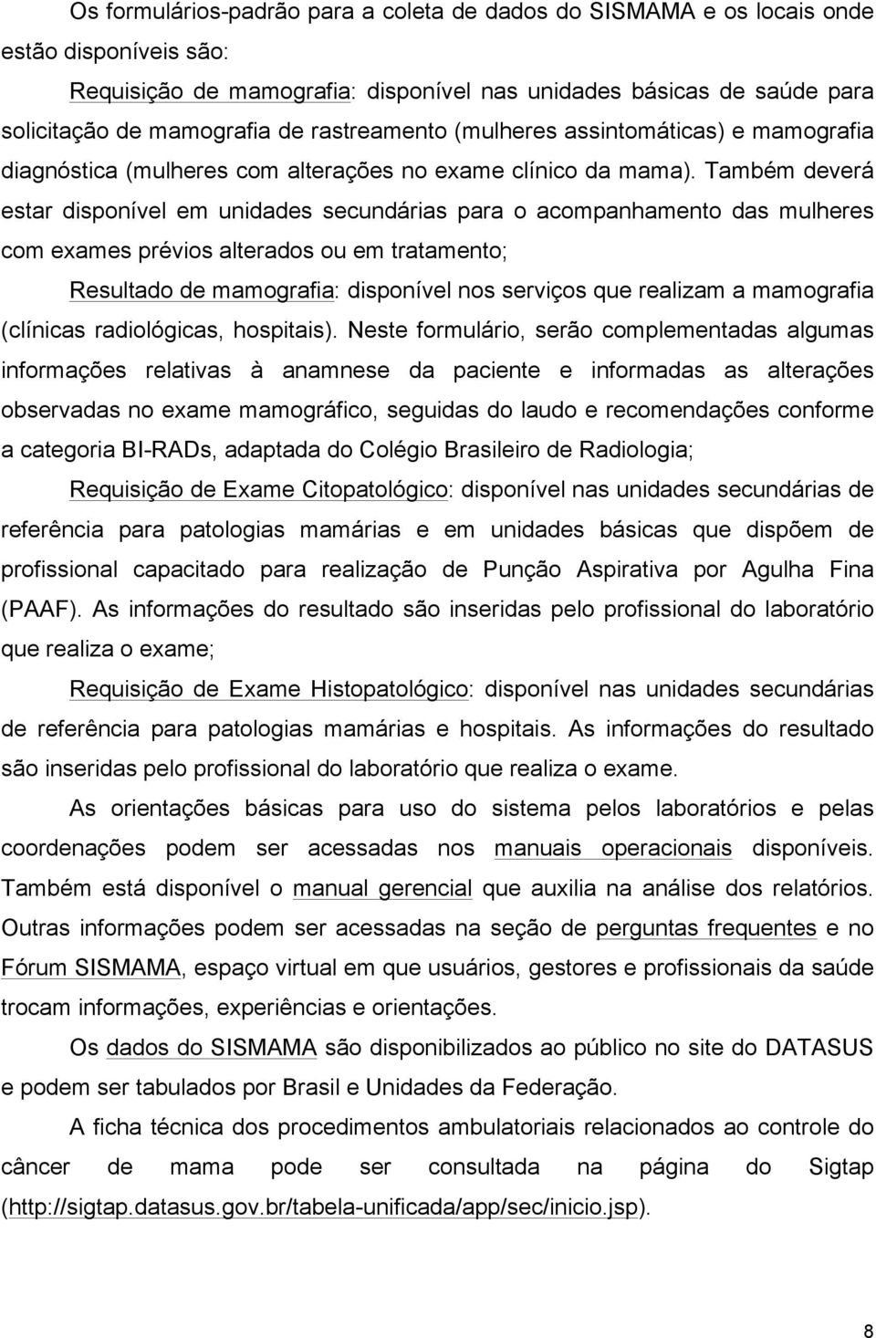 Também deverá estar disponível em unidades secundárias para o acompanhamento das mulheres com exames prévios alterados ou em tratamento; Resultado de mamografia: disponível nos serviços que realizam