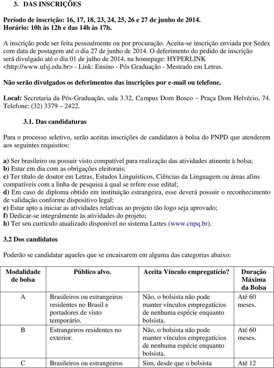 O deferimento do pedido de inscrição será divulgado até o dia 01 de julho de 2014, na homepage: HYPERLINK <http://www.ufsj.edu.br> - Link: Ensino - Pós Graduação - Mestrado em Letras.