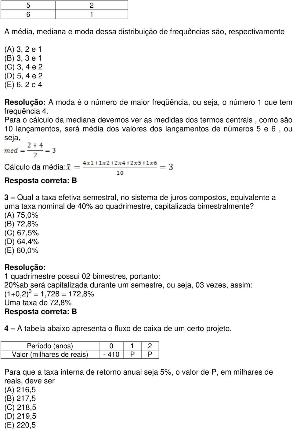 Para o cálculo da mediana devemos ver as medidas dos termos centrais, como são 10 lançamentos, será média dos valores dos lançamentos de números 5 e 6, ou seja, Cálculo da média: 3 Qual a taxa