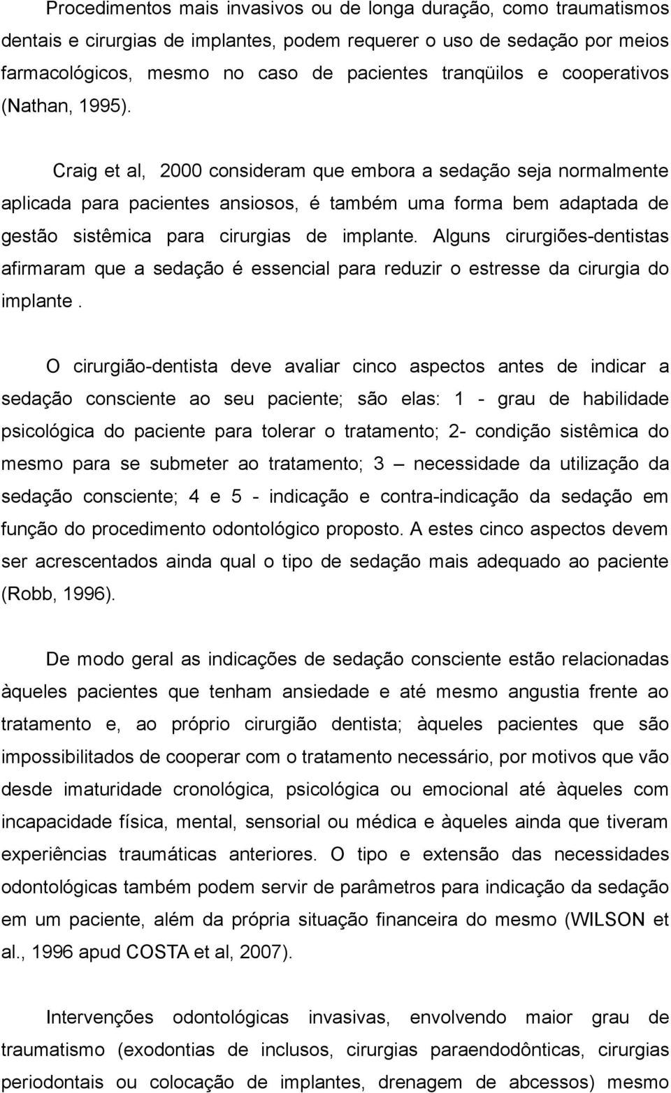 Craig et al, 2000 consideram que embora a sedação seja normalmente aplicada para pacientes ansiosos, é também uma forma bem adaptada de gestão sistêmica para cirurgias de implante.