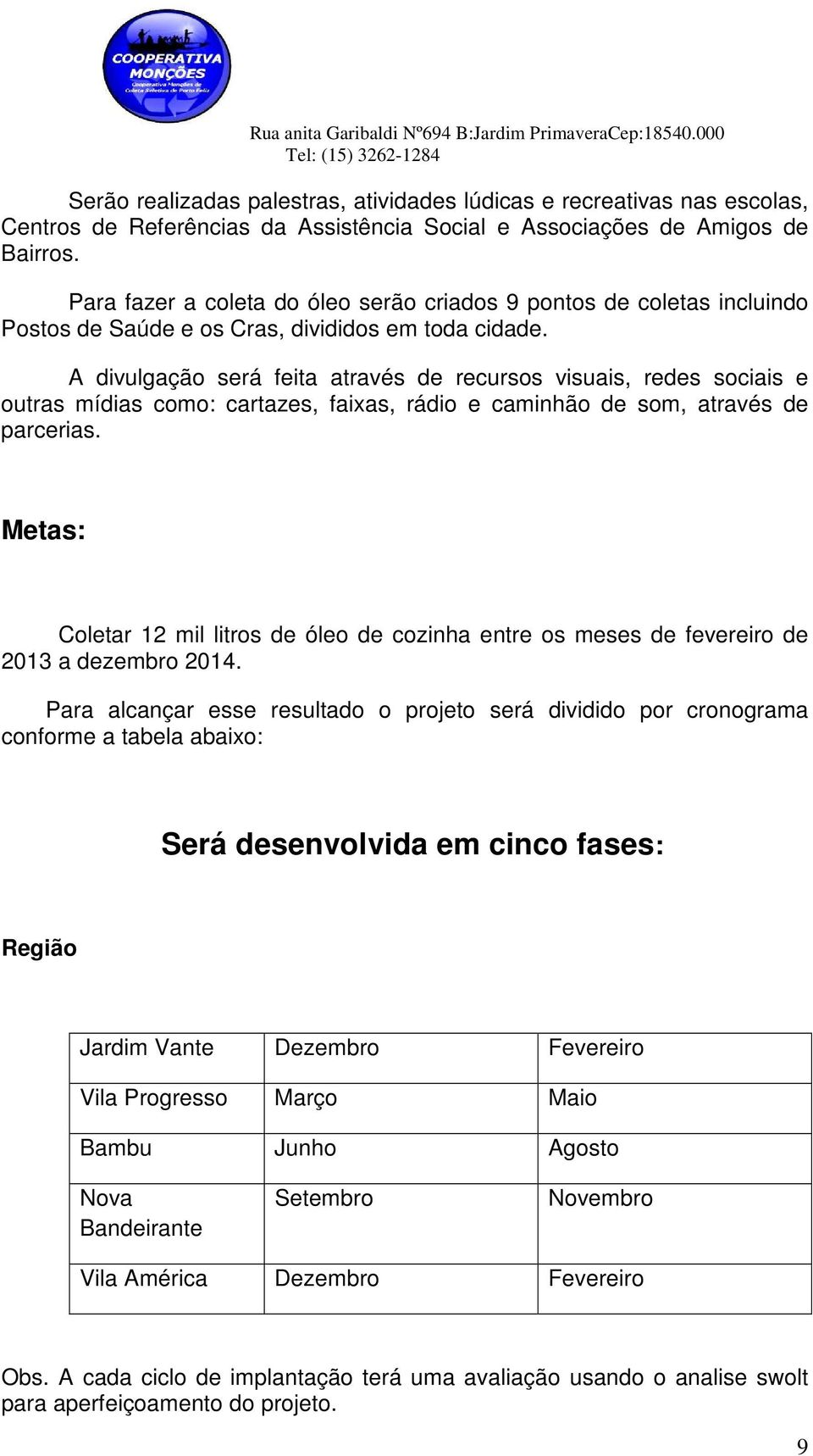 A divulgação será feita através de recursos visuais, redes sociais e outras mídias como: cartazes, faixas, rádio e caminhão de som, através de parcerias.