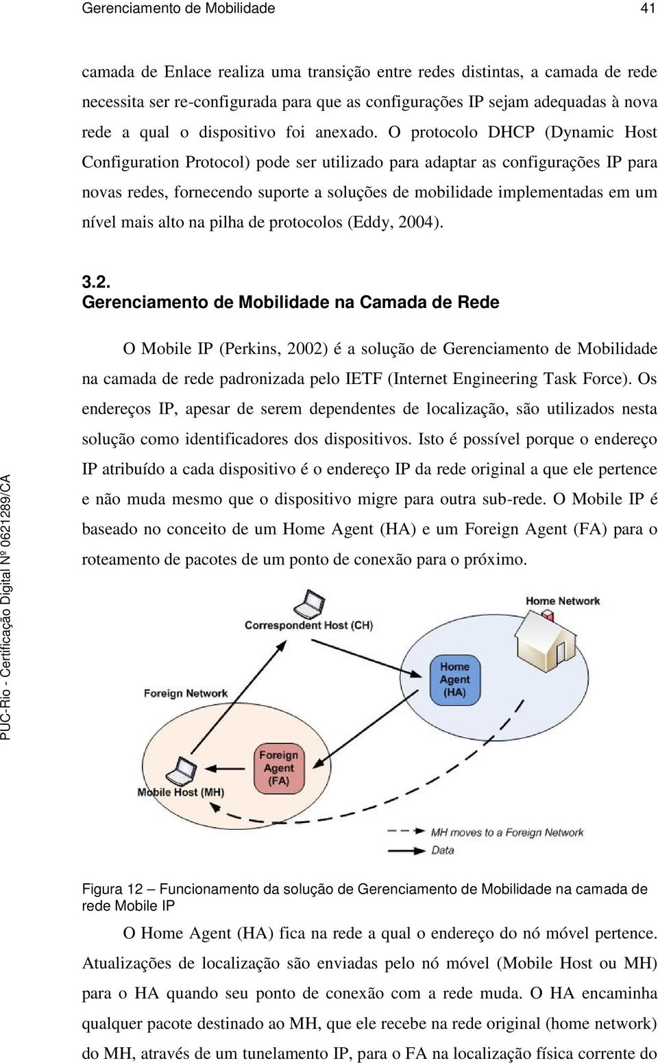 O protocolo DHCP (Dynamic Host Configuration Protocol) pode ser utilizado para adaptar as configurações IP para novas redes, fornecendo suporte a soluções de mobilidade implementadas em um nível mais