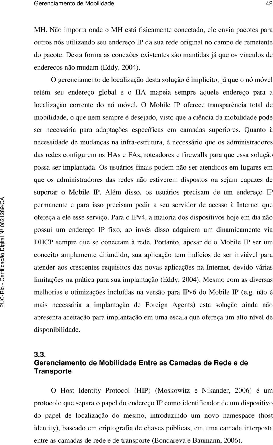 O gerenciamento de localização desta solução é implícito, já que o nó móvel retém seu endereço global e o HA mapeia sempre aquele endereço para a localização corrente do nó móvel.