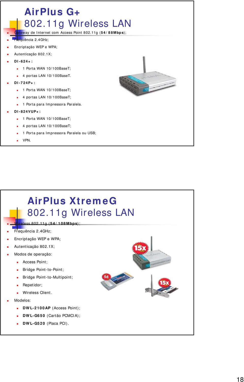 DI-824VUP+: 1 Porta WAN 10/100BaseT; 4 portas LAN 10/100BaseT; 1 Porta para Impressora Paralela ou USB; VPN. AirPlus XtremeG 802.11g Wireless LAN Wireless 802.