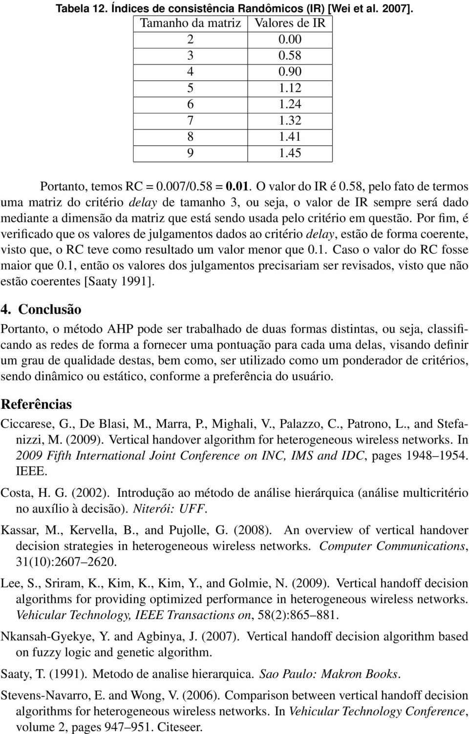 58, pelo fato de termos uma matriz do critério delay de tamanho 3, ou seja, o valor de IR sempre será dado mediante a dimensão da matriz que está sendo usada pelo critério em questão.