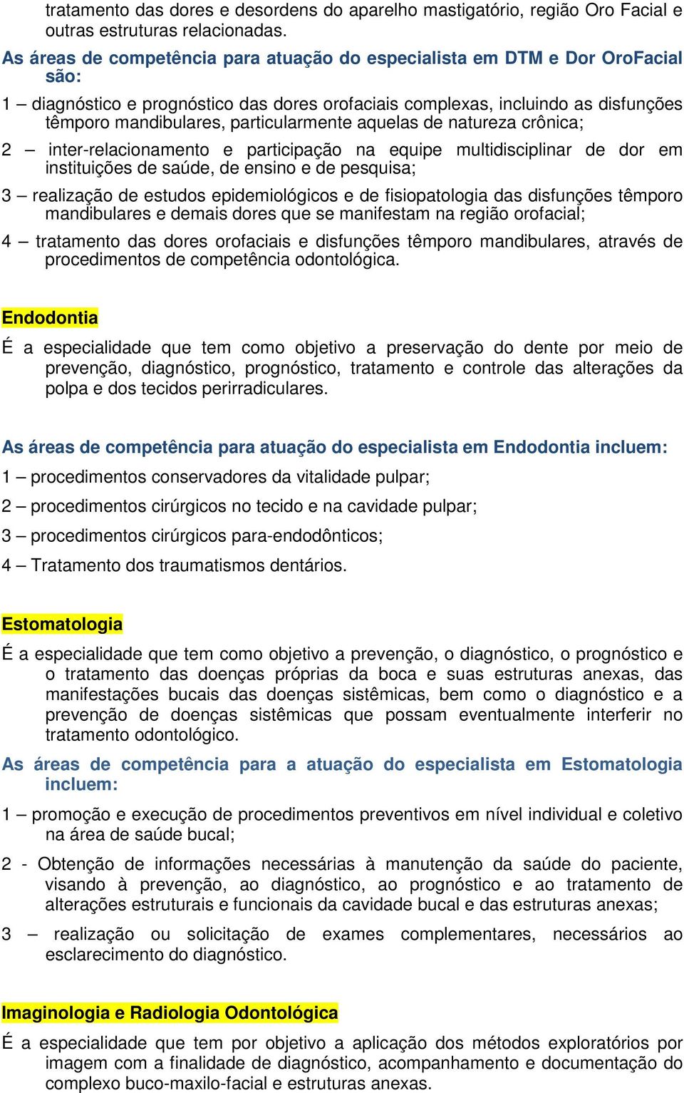 particularmente aquelas de natureza crônica; 2 inter-relacionamento e participação na equipe multidisciplinar de dor em instituições de saúde, de ensino e de pesquisa; 3 realização de estudos